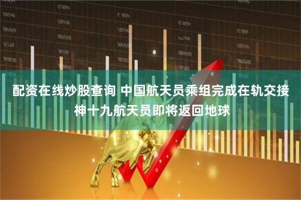 配资在线炒股查询 中国航天员乘组完成在轨交接 神十九航天员即将返回地球