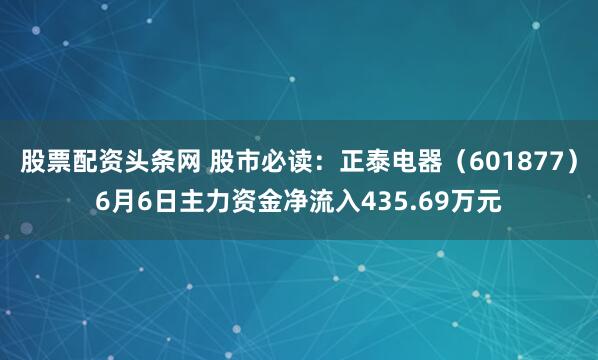 股票配资头条网 股市必读：正泰电器（601877）6月6日主力资金净流入435.69万元
