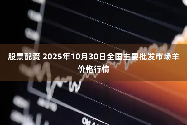 股票配资 2025年10月30日全国主要批发市场羊价格行情