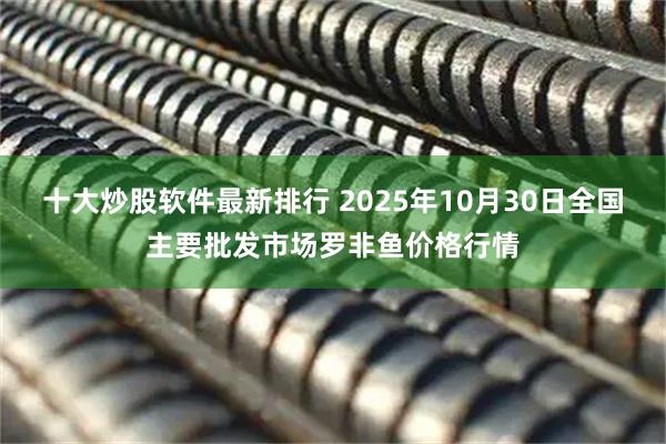 十大炒股软件最新排行 2025年10月30日全国主要批发市场罗非鱼价格行情