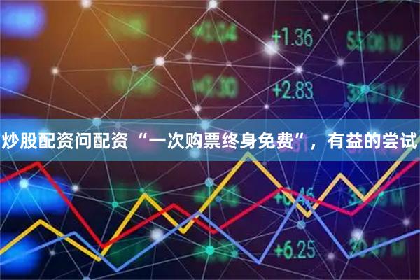 炒股配资问配资 “一次购票终身免费”，有益的尝试