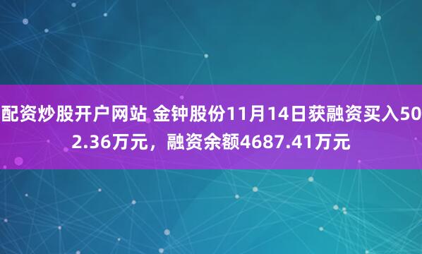 配资炒股开户网站 金钟股份11月14日获融资买入502.36万元，融资余额4687.41万元