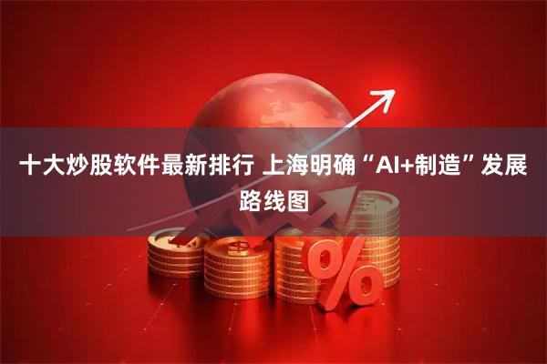 十大炒股软件最新排行 上海明确“AI+制造”发展路线图