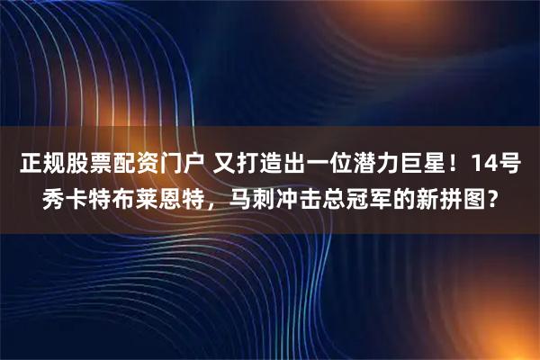 正规股票配资门户 又打造出一位潜力巨星！14号秀卡特布莱恩特，马刺冲击总冠军的新拼图？