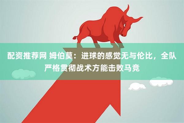 配资推荐网 姆伯莫：进球的感觉无与伦比，全队严格贯彻战术方能击败马竞