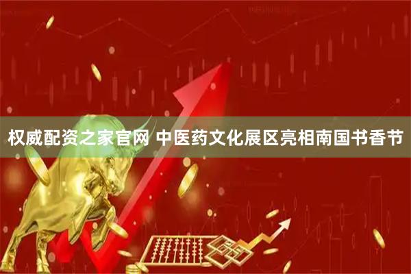 权威配资之家官网 中医药文化展区亮相南国书香节